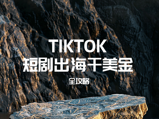 TikTok短剧出海全攻略【限时免费课程】：新手小白速成，打造国际爆款短剧！