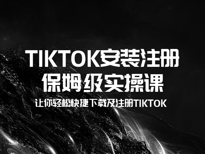 【免费开课】TikTok安装注册保姆级实操课，从零到一，轻松上手无压力！