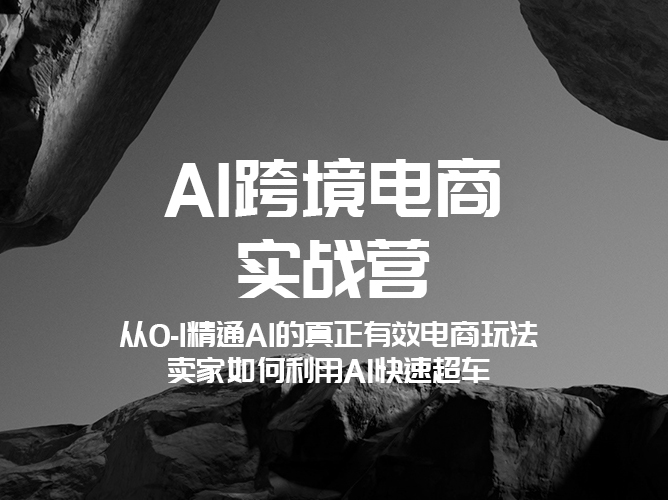 【课程免费下载】AI 跨境电商（Amazon，TikTok等）电商实战营