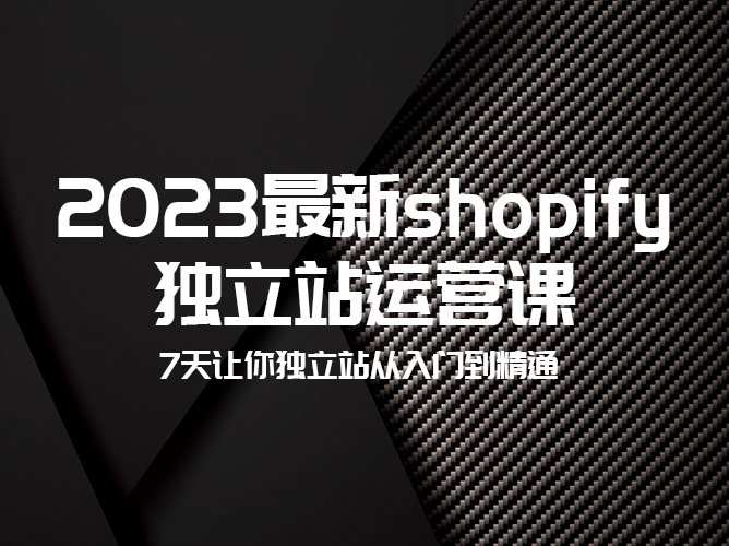 【免费视频课程】2023 年 Shopify 独立站运营课