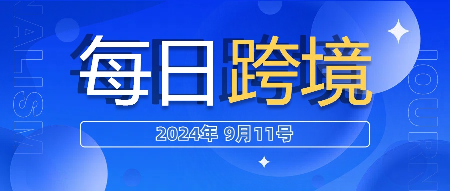 1分钟读完今日跨境热点（2024年9月11日）